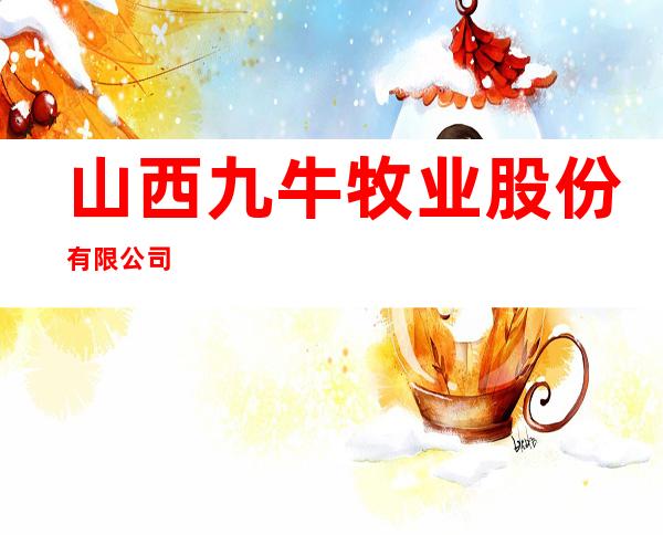 山西九牛牧业股份有限公司