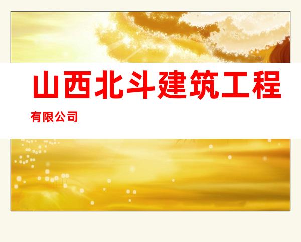 山西北斗建筑工程有限公司