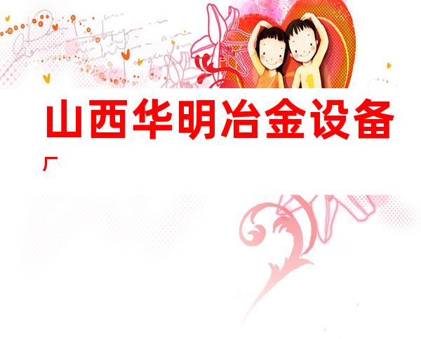 山西华明冶金设备厂