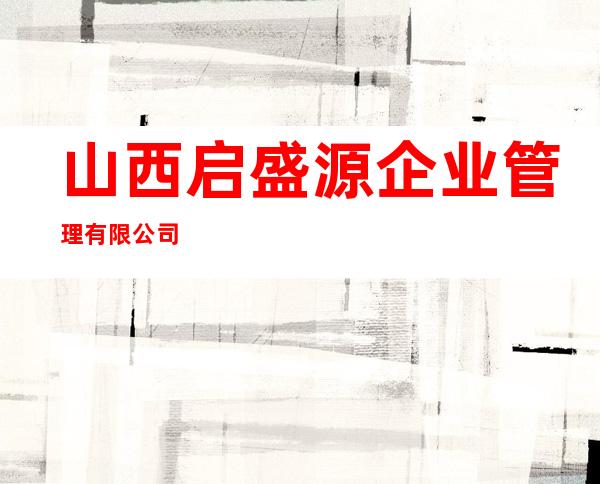山西启盛源企业管理有限公司