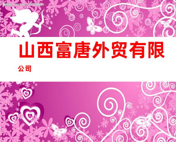 山西富唐外贸有限公司