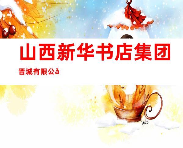 山西新华书店集团晋城有限公司