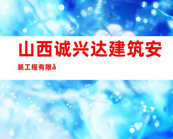 山西诚兴达建筑安装工程有限公司