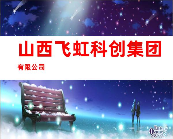 山西飞虹科创集团有限公司