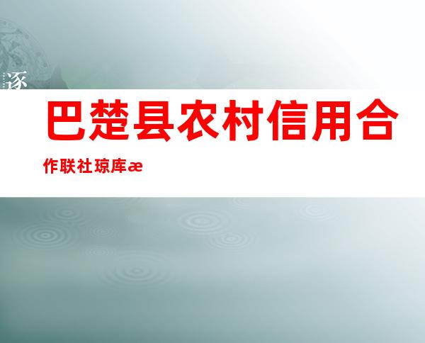 巴楚县农村信用合作联社琼库恰克信用社