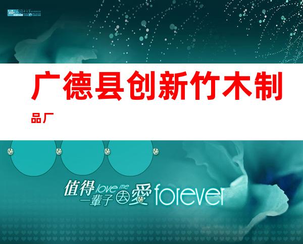 广德县创新竹木制品厂