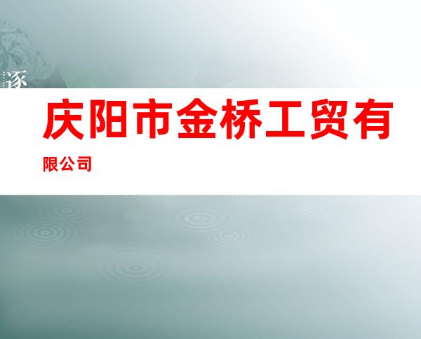 庆阳市金桥工贸有限公司
