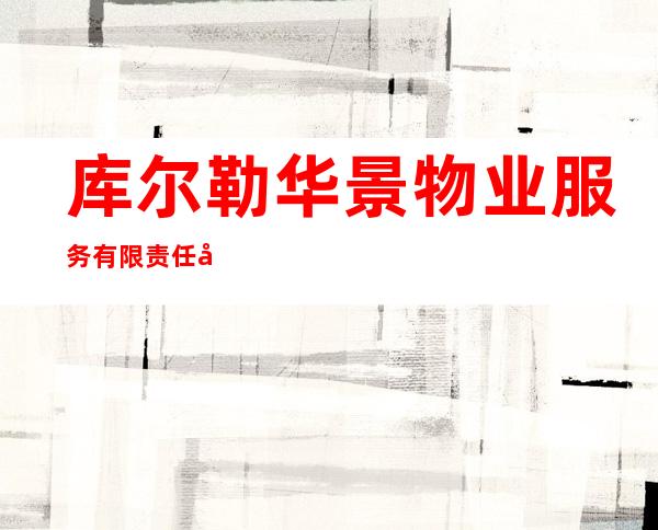库尔勒华景物业服务有限责任公司