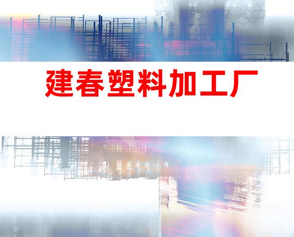 建春塑料加工厂