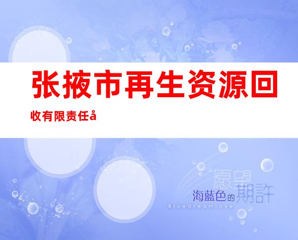 张掖市再生资源回收有限责任公司