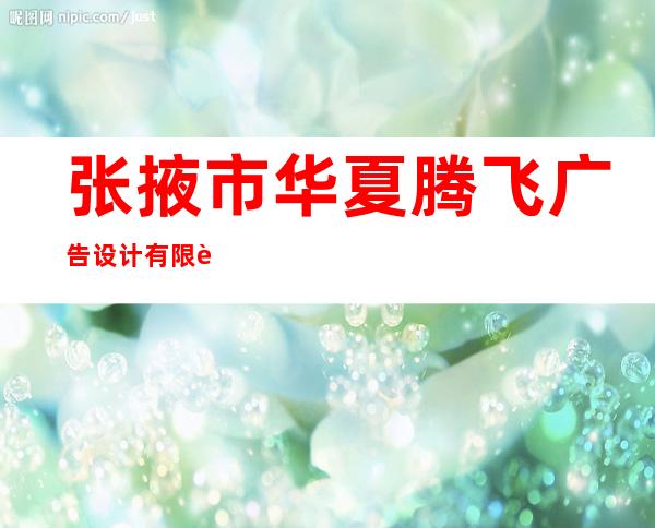 张掖市华夏腾飞广告设计有限责任公司