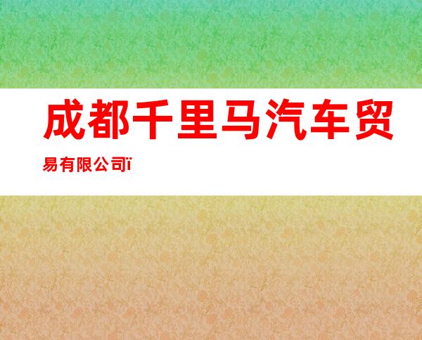 成都千里马汽车贸易有限公司（4s）