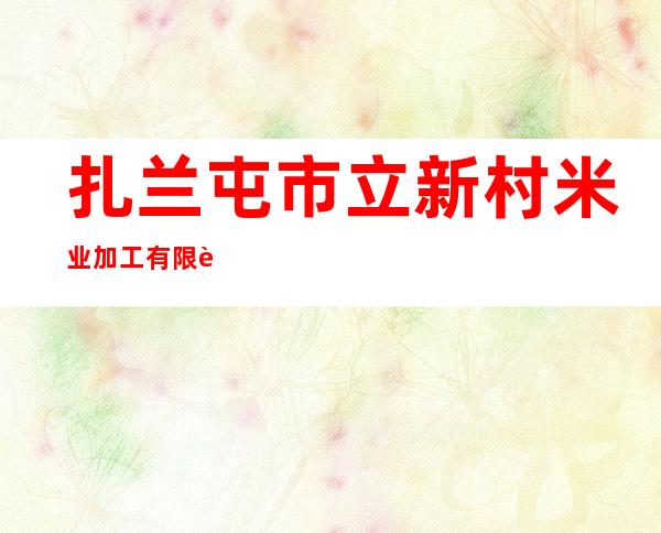 扎兰屯市立新村米业加工有限责任公司