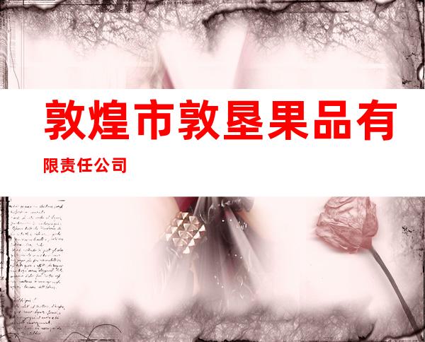 敦煌市敦垦果品有限责任公司
