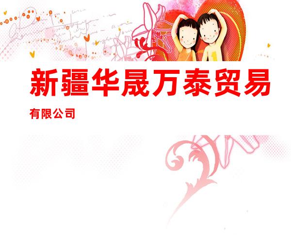 新疆华晟万泰贸易有限公司