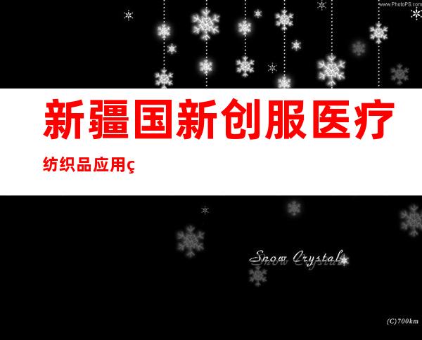 新疆国新创服医疗纺织品应用科技有限公司