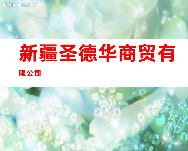新疆圣德华商贸有限公司