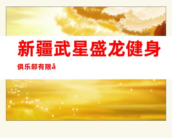 新疆武星盛龙健身俱乐部有限公司