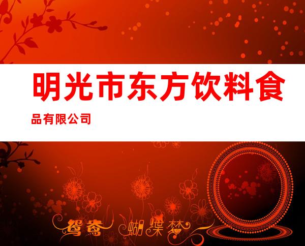明光市东方饮料食品有限公司