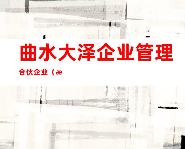 曲水大泽企业管理合伙企业（有限合伙）
