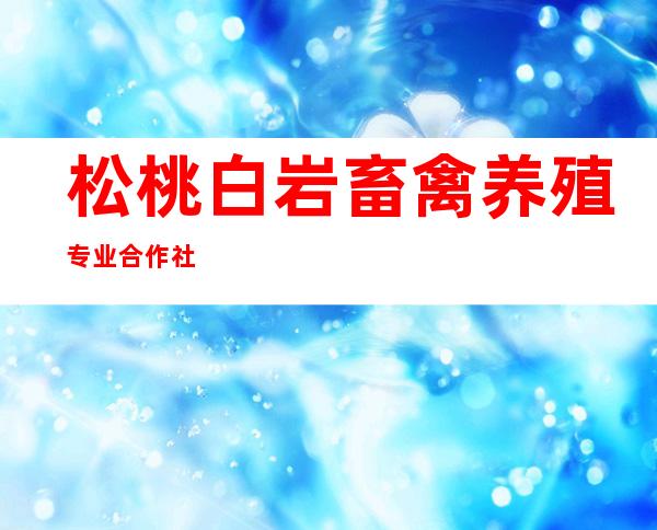 松桃白岩畜禽养殖专业合作社
