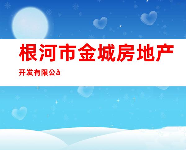 根河市金城房地产开发有限公司