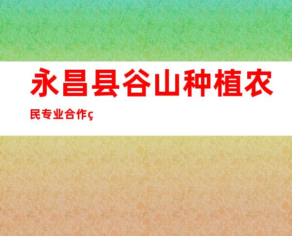 永昌县谷山种植农民专业合作社