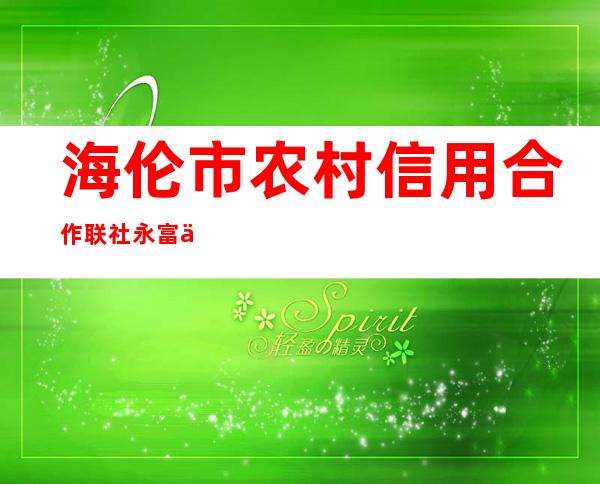 海伦市农村信用合作联社永富信用社
