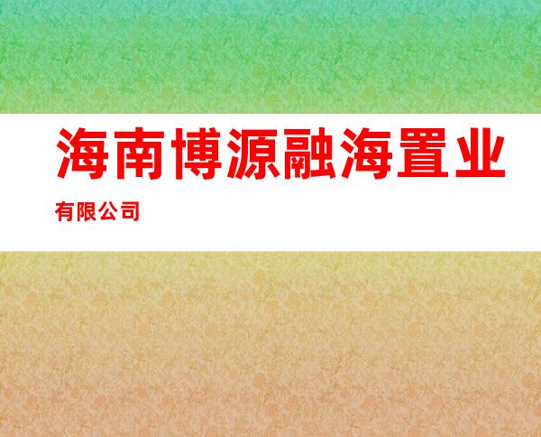 海南博源融海置业有限公司