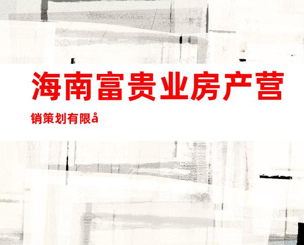 海南富贵业房产营销策划有限公司