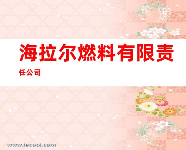 海拉尔燃料有限责任公司