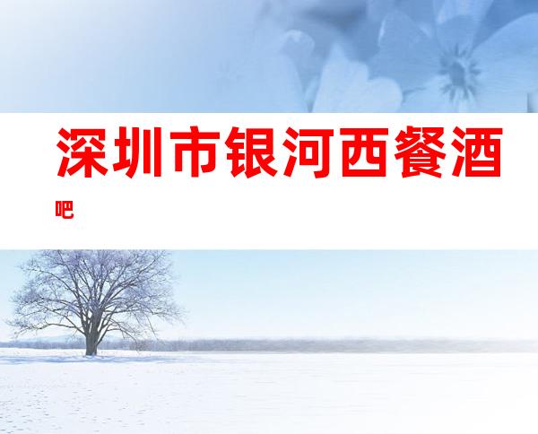 深圳市银河西餐酒吧