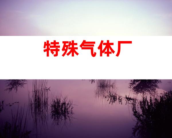 特殊气体厂