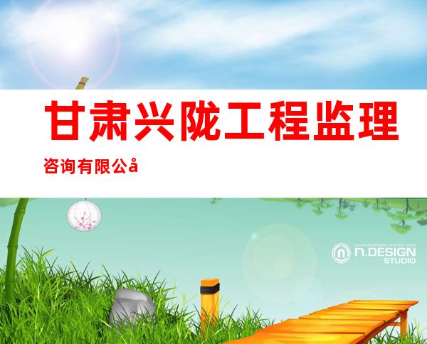 甘肃兴陇工程监理咨询有限公司