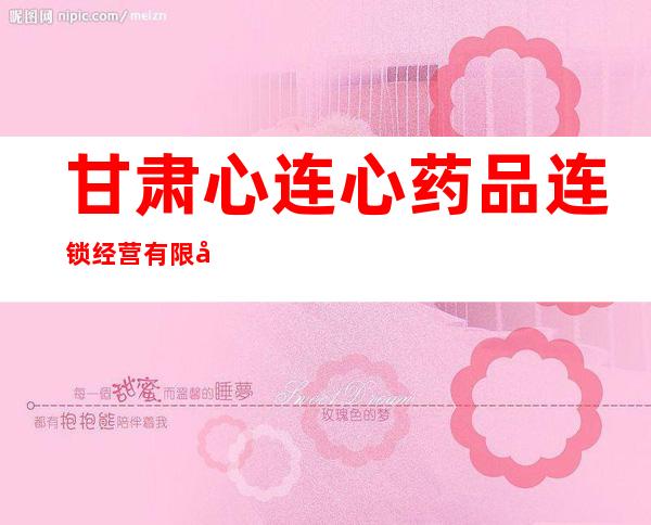 甘肃心连心药品连锁经营有限公司兰州总店