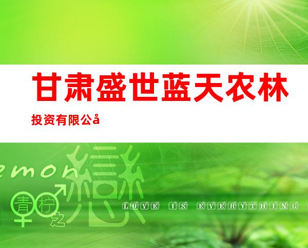 甘肃盛世蓝天农林投资有限公司