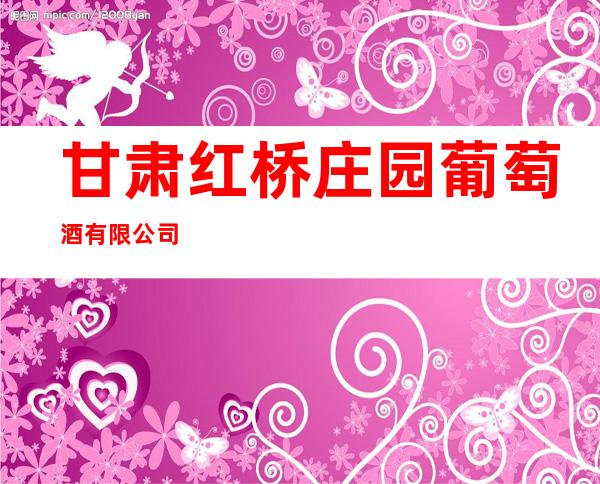 甘肃红桥庄园葡萄酒有限公司