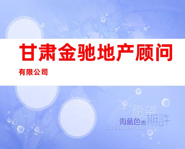 甘肃金驰地产顾问有限公司