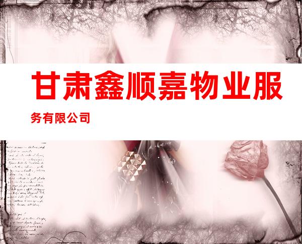 甘肃鑫顺嘉物业服务有限公司
