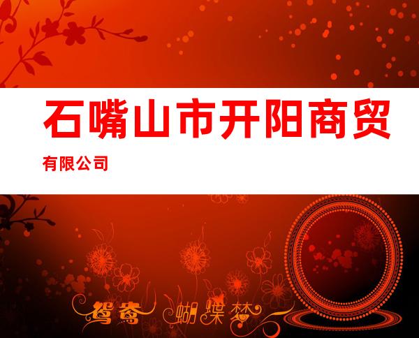 石嘴山市开阳商贸有限公司