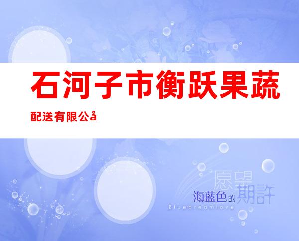 石河子市衡跃果蔬配送有限公司