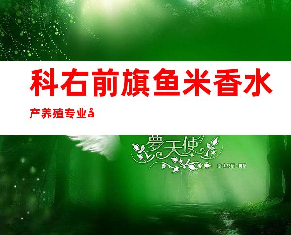 科右前旗鱼米香水产养殖专业合作社
