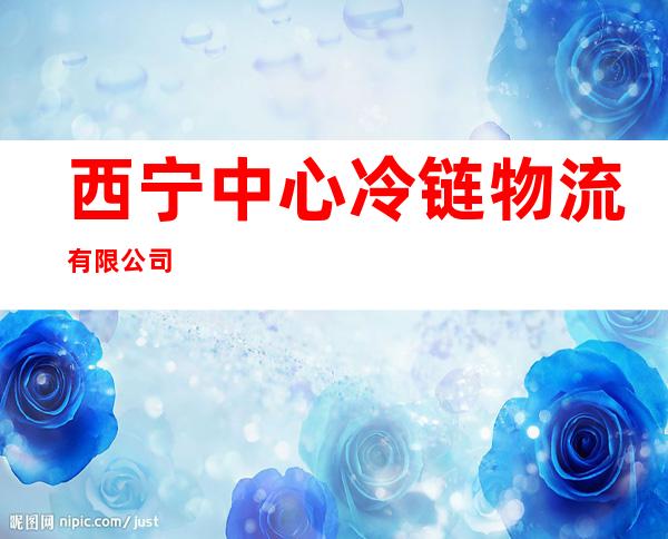 西宁中心冷链物流有限公司