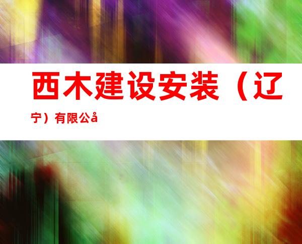 西木建设安装（辽宁）有限公司哈尔滨道外分公司