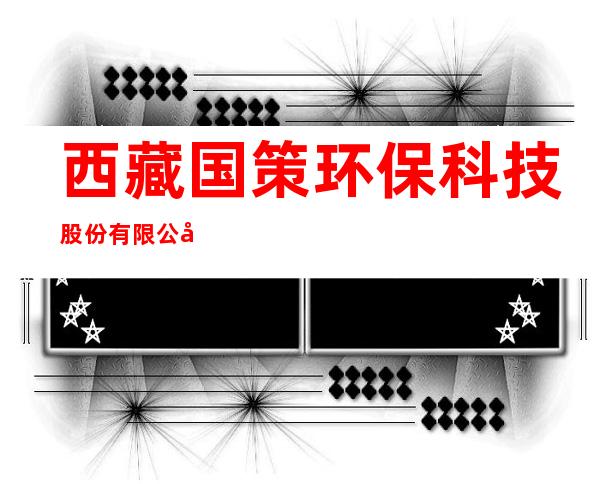 西藏国策环保科技股份有限公司林芝分公司