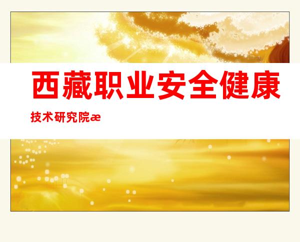 西藏职业安全健康技术研究院有限公司