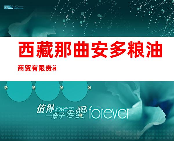 西藏那曲安多粮油商贸有限责任公司