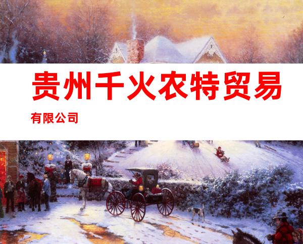 贵州千火农特贸易有限公司