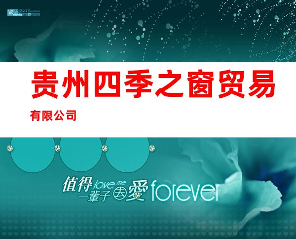 贵州四季之窗贸易有限公司