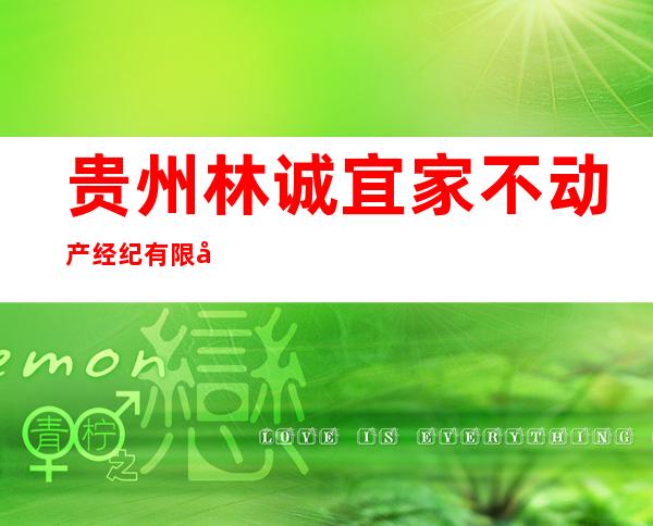 贵州林诚宜家不动产经纪有限公司